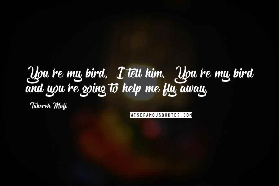 Tahereh Mafi Quotes: You're my bird," I tell him. "You're my bird and you're going to help me fly away.