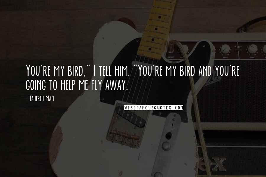 Tahereh Mafi Quotes: You're my bird," I tell him. "You're my bird and you're going to help me fly away.