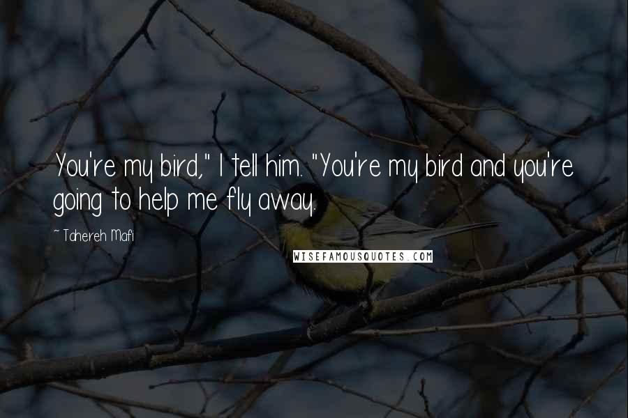 Tahereh Mafi Quotes: You're my bird," I tell him. "You're my bird and you're going to help me fly away.