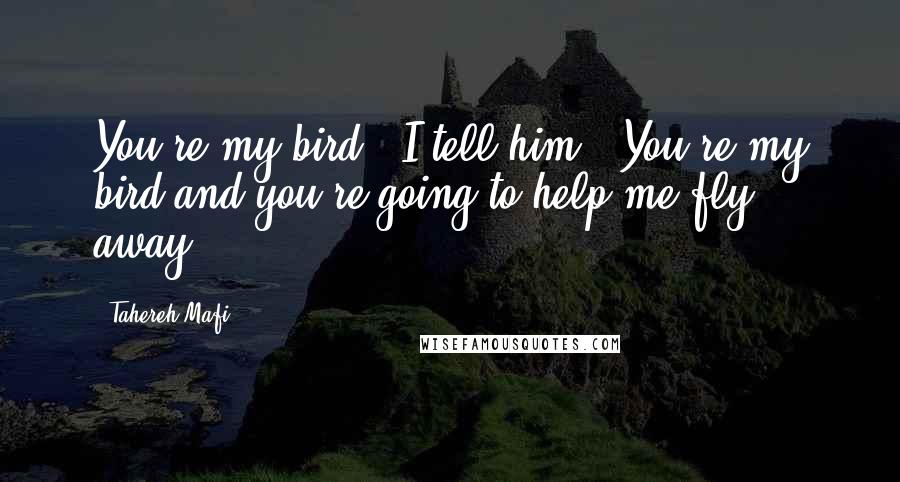 Tahereh Mafi Quotes: You're my bird," I tell him. "You're my bird and you're going to help me fly away.