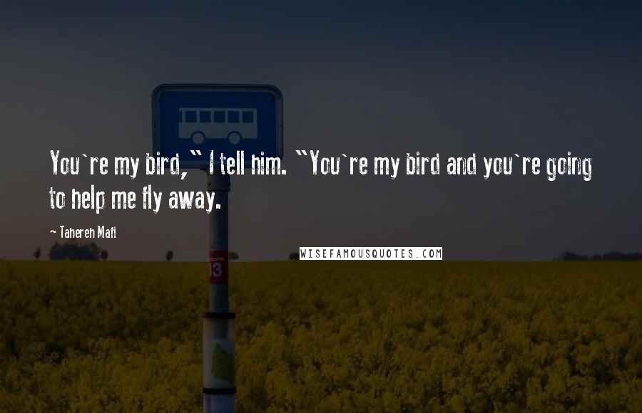 Tahereh Mafi Quotes: You're my bird," I tell him. "You're my bird and you're going to help me fly away.