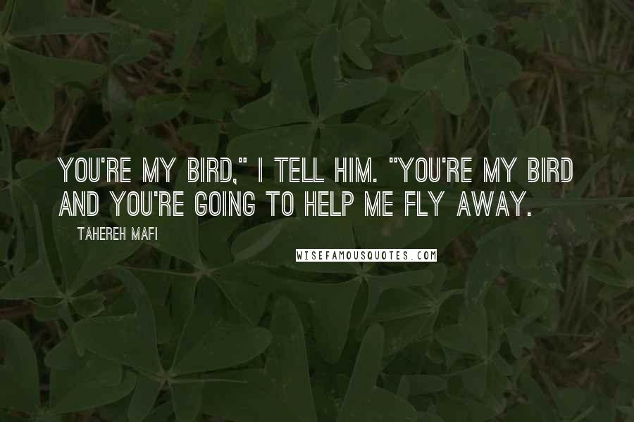 Tahereh Mafi Quotes: You're my bird," I tell him. "You're my bird and you're going to help me fly away.