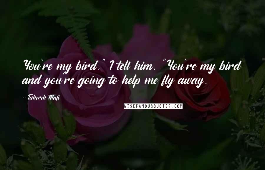 Tahereh Mafi Quotes: You're my bird," I tell him. "You're my bird and you're going to help me fly away.