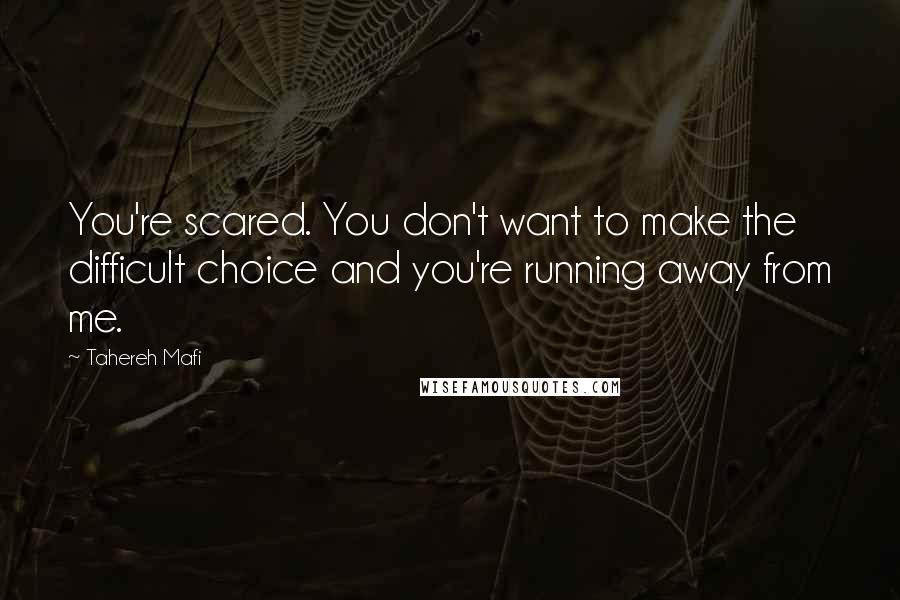Tahereh Mafi Quotes: You're scared. You don't want to make the difficult choice and you're running away from me.