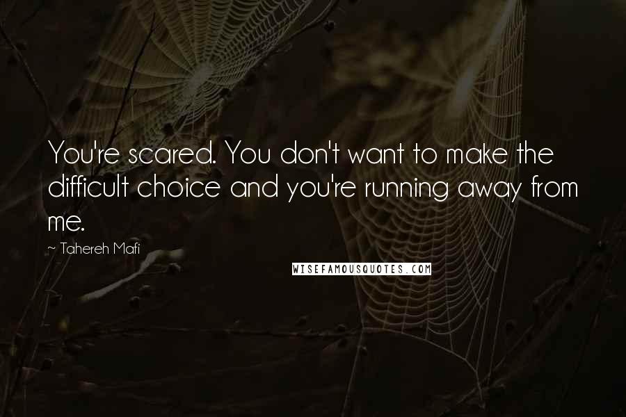 Tahereh Mafi Quotes: You're scared. You don't want to make the difficult choice and you're running away from me.