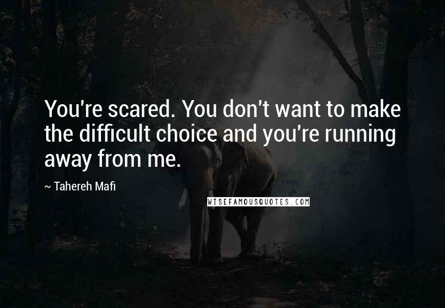 Tahereh Mafi Quotes: You're scared. You don't want to make the difficult choice and you're running away from me.