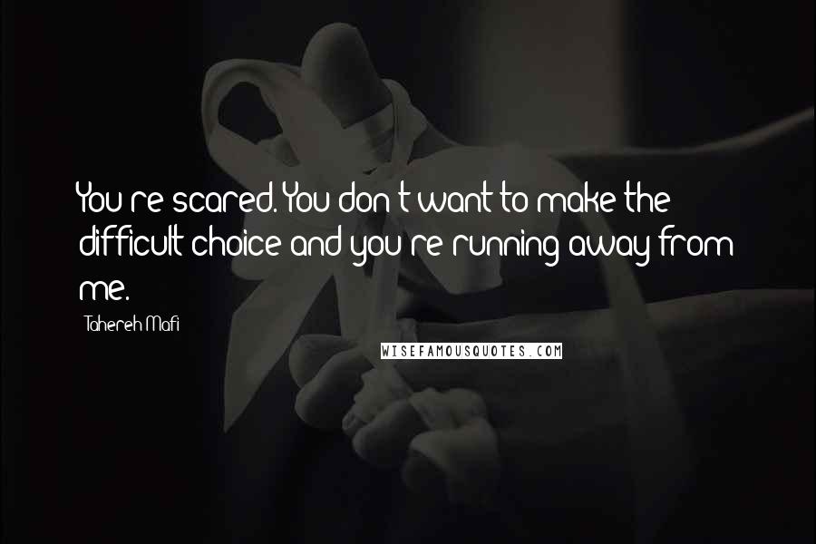 Tahereh Mafi Quotes: You're scared. You don't want to make the difficult choice and you're running away from me.