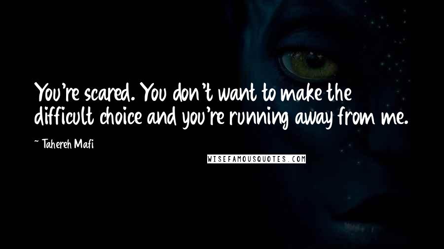 Tahereh Mafi Quotes: You're scared. You don't want to make the difficult choice and you're running away from me.