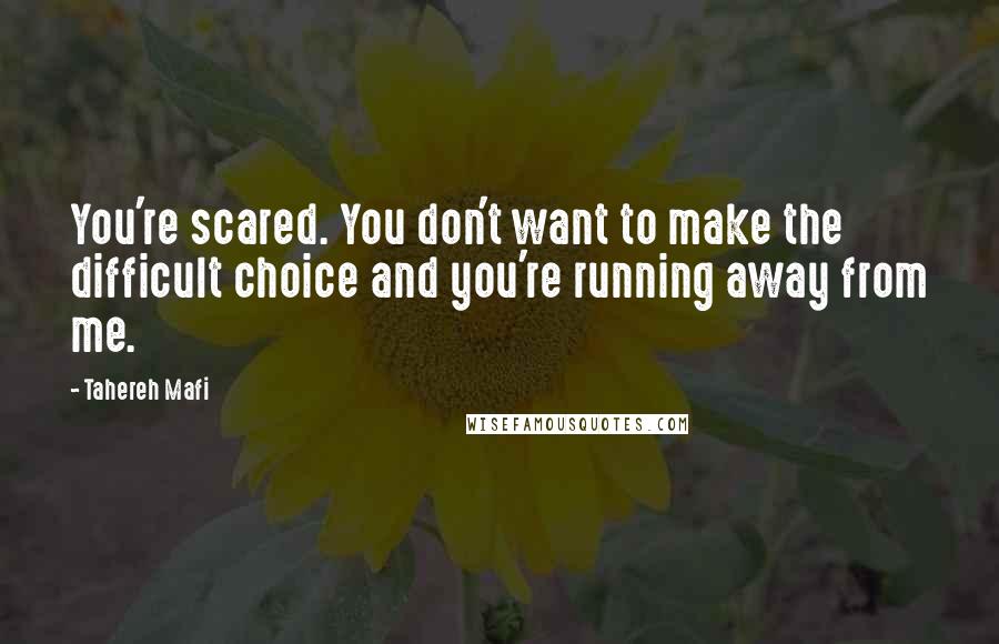 Tahereh Mafi Quotes: You're scared. You don't want to make the difficult choice and you're running away from me.