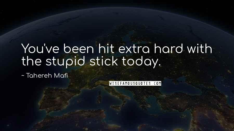 Tahereh Mafi Quotes: You've been hit extra hard with the stupid stick today.