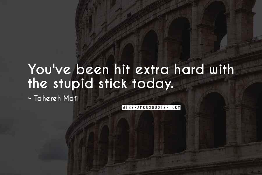 Tahereh Mafi Quotes: You've been hit extra hard with the stupid stick today.