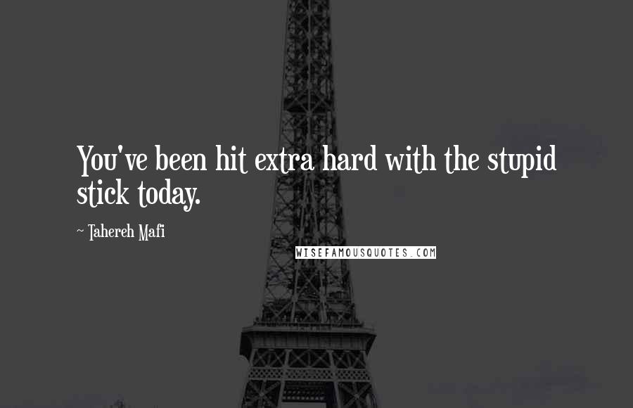 Tahereh Mafi Quotes: You've been hit extra hard with the stupid stick today.