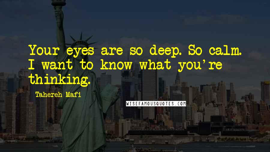 Tahereh Mafi Quotes: Your eyes are so deep. So calm. I want to know what you're thinking.