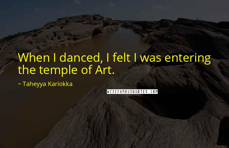 Taheyya Kariokka Quotes: When I danced, I felt I was entering the temple of Art.