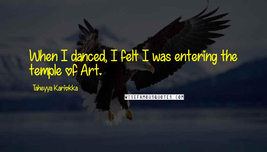 Taheyya Kariokka Quotes: When I danced, I felt I was entering the temple of Art.