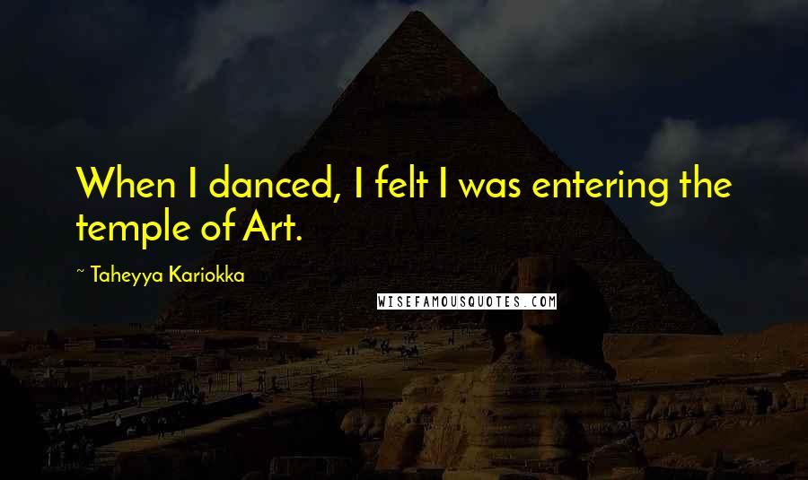 Taheyya Kariokka Quotes: When I danced, I felt I was entering the temple of Art.