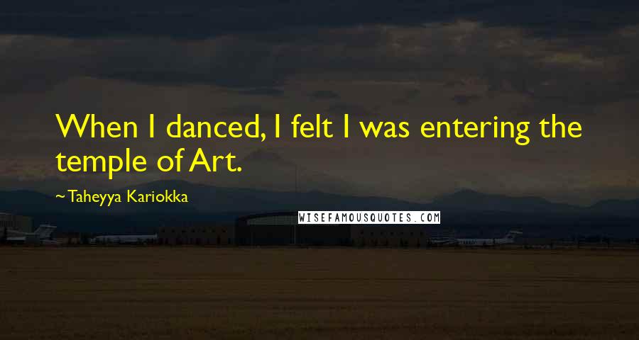 Taheyya Kariokka Quotes: When I danced, I felt I was entering the temple of Art.