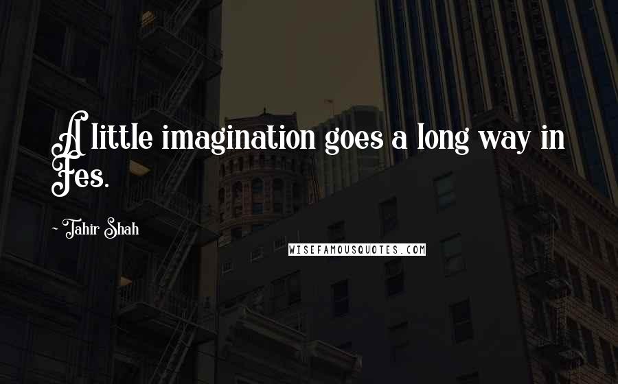 Tahir Shah Quotes: A little imagination goes a long way in Fes.