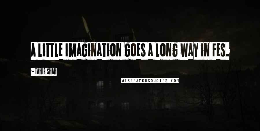 Tahir Shah Quotes: A little imagination goes a long way in Fes.