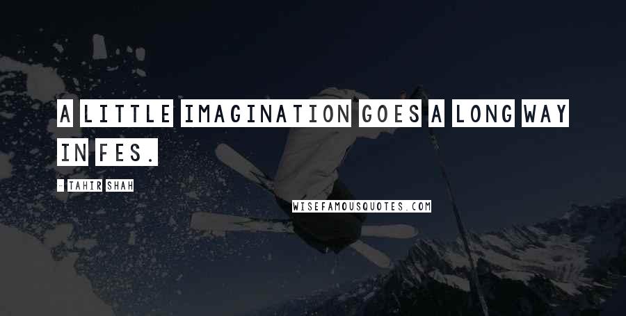 Tahir Shah Quotes: A little imagination goes a long way in Fes.