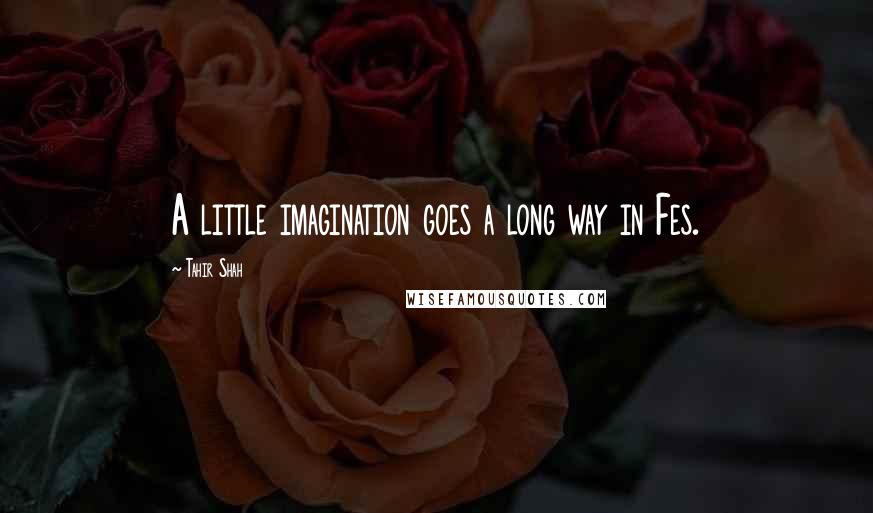 Tahir Shah Quotes: A little imagination goes a long way in Fes.