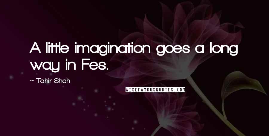 Tahir Shah Quotes: A little imagination goes a long way in Fes.