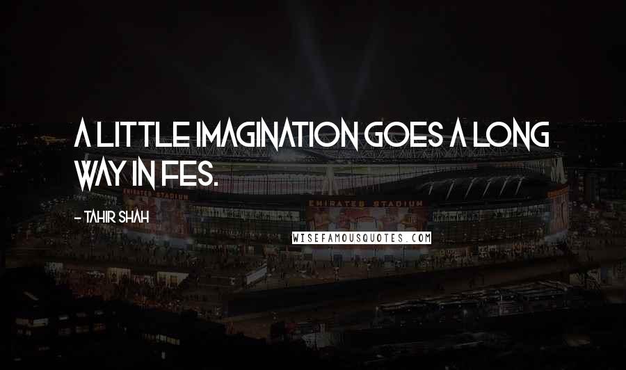 Tahir Shah Quotes: A little imagination goes a long way in Fes.