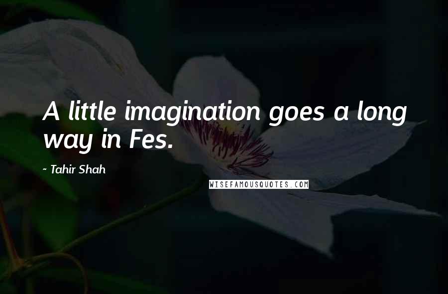 Tahir Shah Quotes: A little imagination goes a long way in Fes.