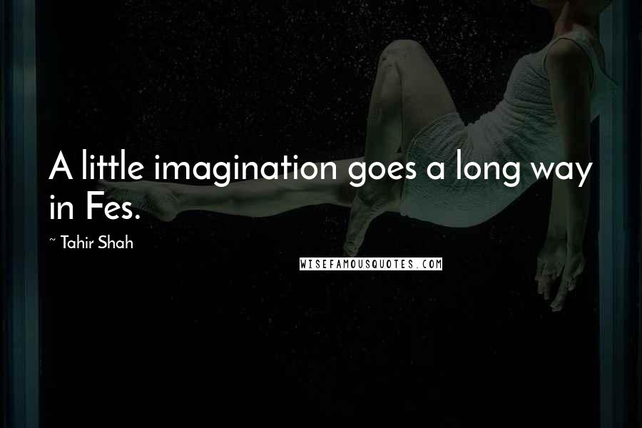 Tahir Shah Quotes: A little imagination goes a long way in Fes.