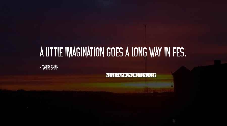 Tahir Shah Quotes: A little imagination goes a long way in Fes.