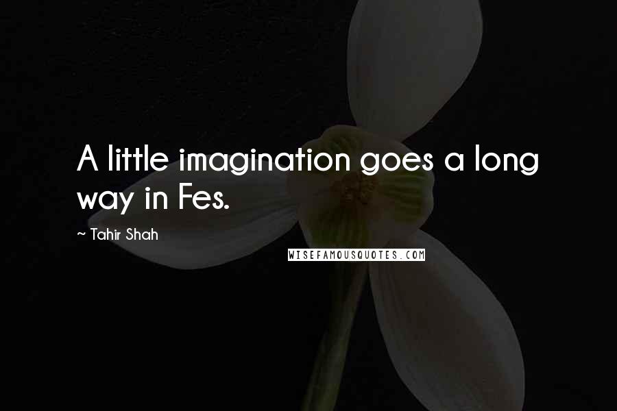 Tahir Shah Quotes: A little imagination goes a long way in Fes.