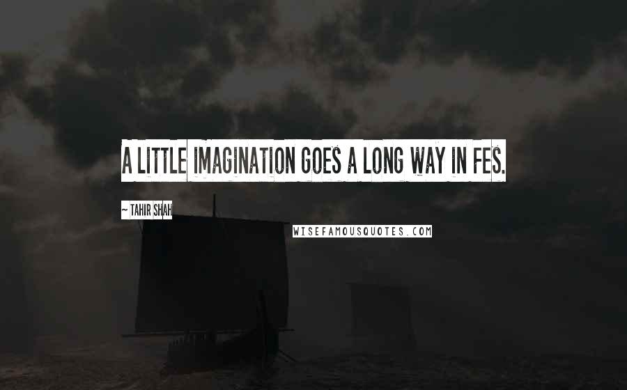 Tahir Shah Quotes: A little imagination goes a long way in Fes.