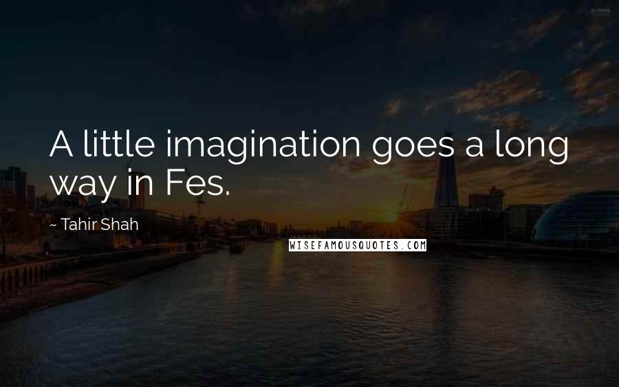 Tahir Shah Quotes: A little imagination goes a long way in Fes.