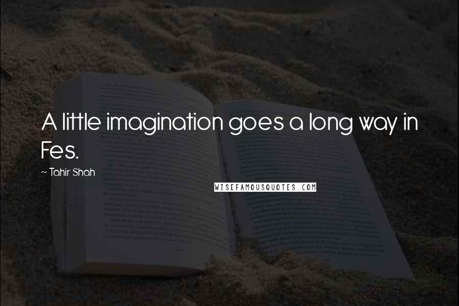 Tahir Shah Quotes: A little imagination goes a long way in Fes.