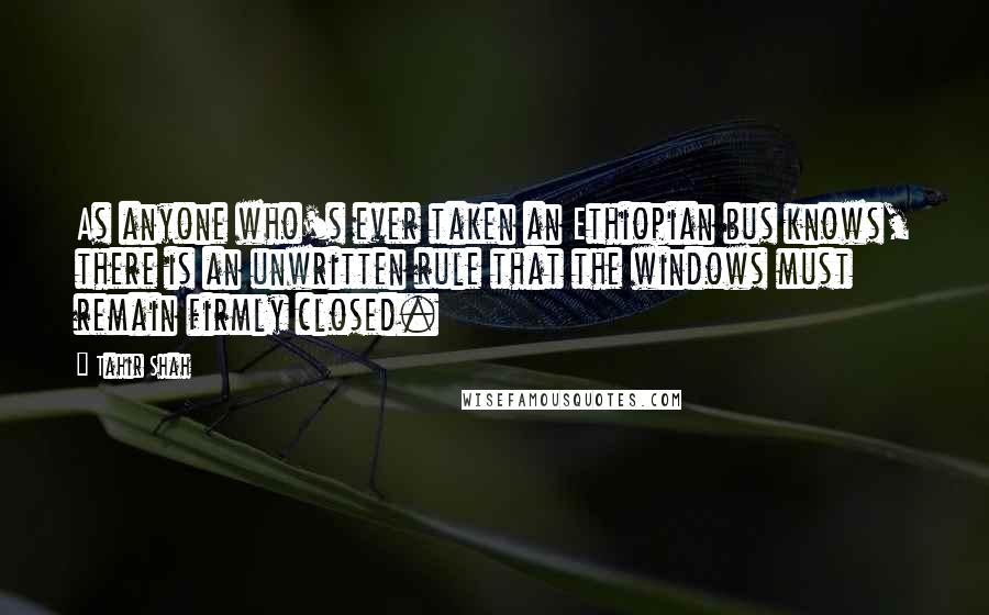 Tahir Shah Quotes: As anyone who's ever taken an Ethiopian bus knows, there is an unwritten rule that the windows must remain firmly closed.