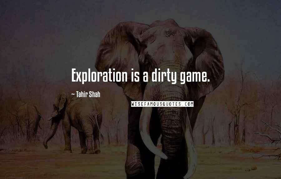 Tahir Shah Quotes: Exploration is a dirty game.