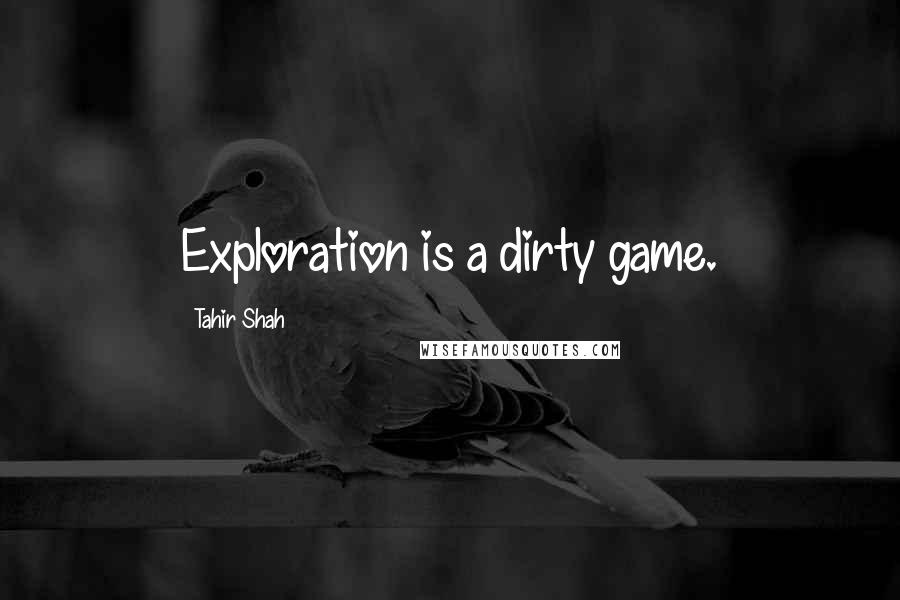 Tahir Shah Quotes: Exploration is a dirty game.