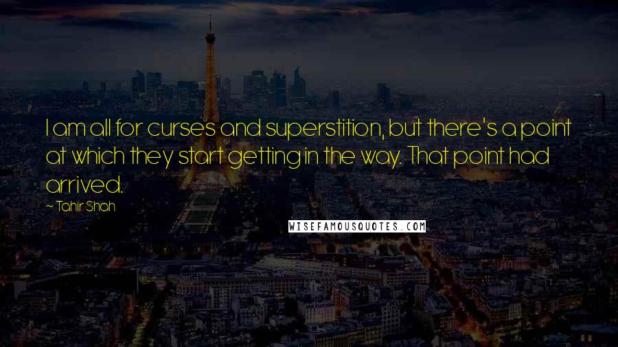 Tahir Shah Quotes: I am all for curses and superstition, but there's a point at which they start getting in the way. That point had arrived.