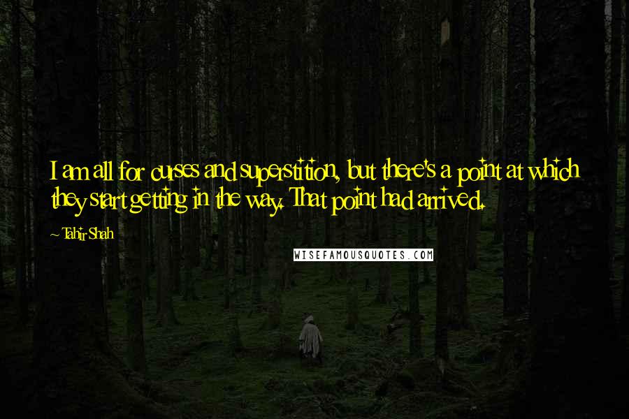 Tahir Shah Quotes: I am all for curses and superstition, but there's a point at which they start getting in the way. That point had arrived.