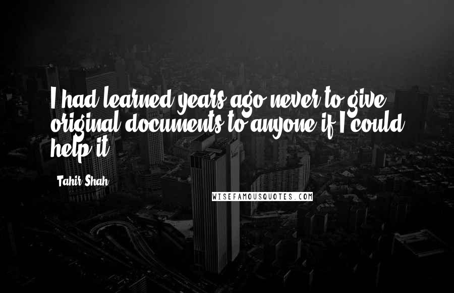 Tahir Shah Quotes: I had learned years ago never to give original documents to anyone if I could help it.