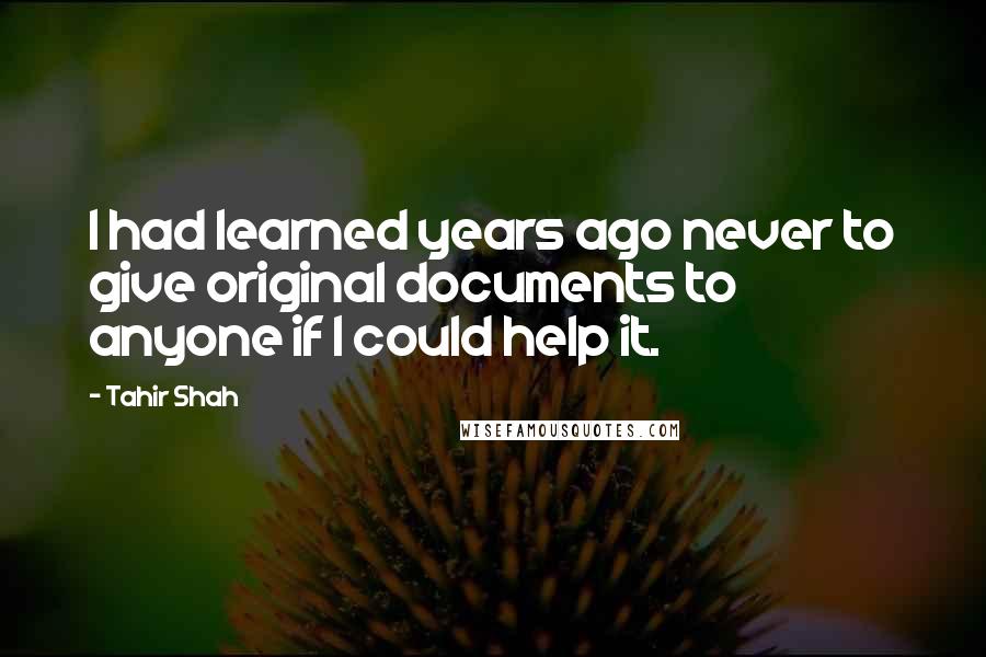 Tahir Shah Quotes: I had learned years ago never to give original documents to anyone if I could help it.