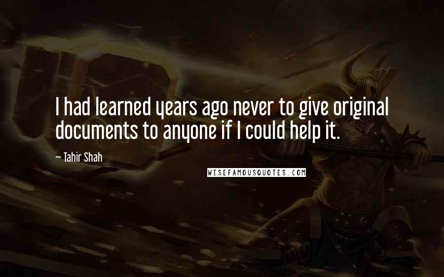 Tahir Shah Quotes: I had learned years ago never to give original documents to anyone if I could help it.