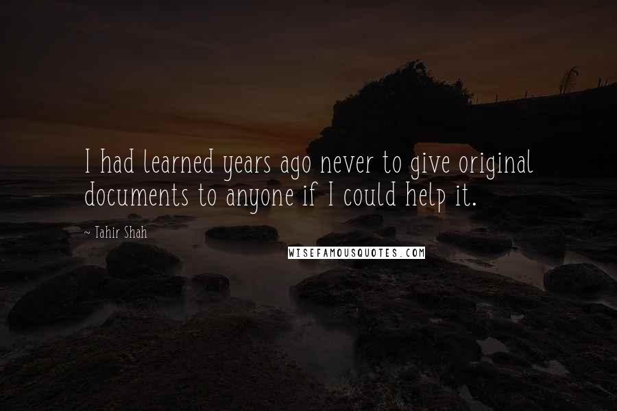 Tahir Shah Quotes: I had learned years ago never to give original documents to anyone if I could help it.