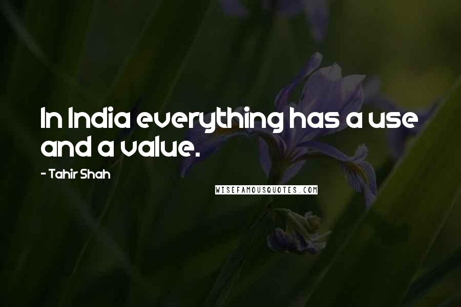 Tahir Shah Quotes: In India everything has a use and a value.