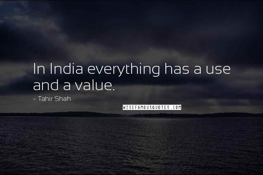 Tahir Shah Quotes: In India everything has a use and a value.