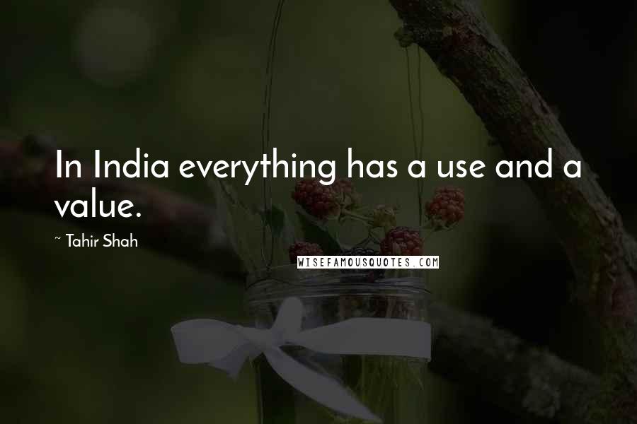 Tahir Shah Quotes: In India everything has a use and a value.