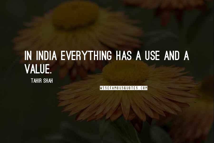 Tahir Shah Quotes: In India everything has a use and a value.