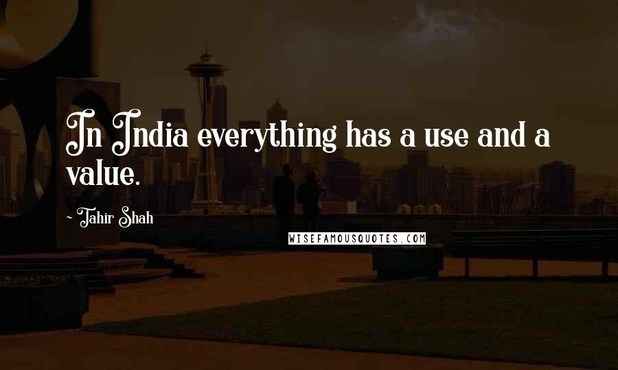 Tahir Shah Quotes: In India everything has a use and a value.