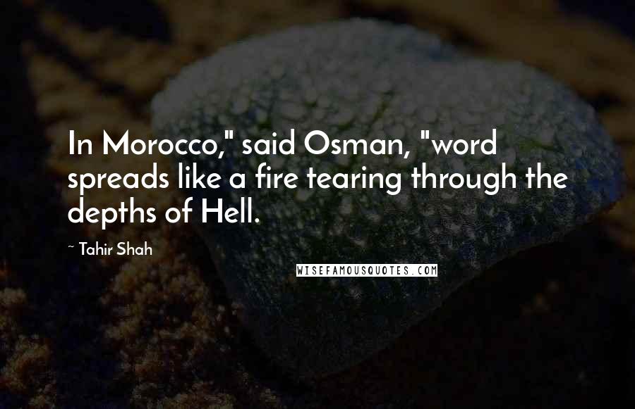 Tahir Shah Quotes: In Morocco," said Osman, "word spreads like a fire tearing through the depths of Hell.