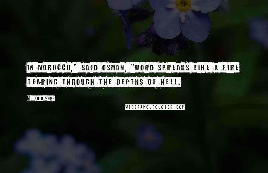 Tahir Shah Quotes: In Morocco," said Osman, "word spreads like a fire tearing through the depths of Hell.